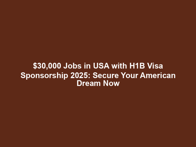 $30,000 Jobs in USA with H1B Visa Sponsorship 2025: Secure Your American Dream Now